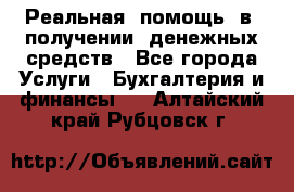 Реальная  помощь  в  получении  денежных средств - Все города Услуги » Бухгалтерия и финансы   . Алтайский край,Рубцовск г.